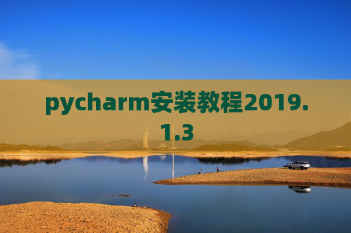 pycharm安装教程2019.1.3 pycharm安装教程2019.1.3