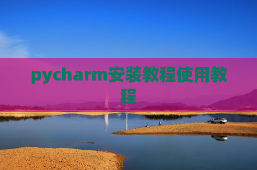 pycharm安装教程使用教程 pycharm安装教程使用教程